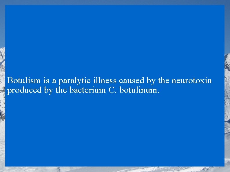 Botulism is a paralytic illness caused by the neurotoxin produced by the bacterium C.