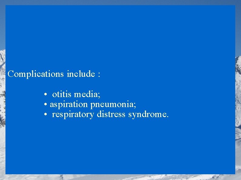 Complications include : • otitis media; • aspiration pneumonia; • respiratory distress syndrome. 