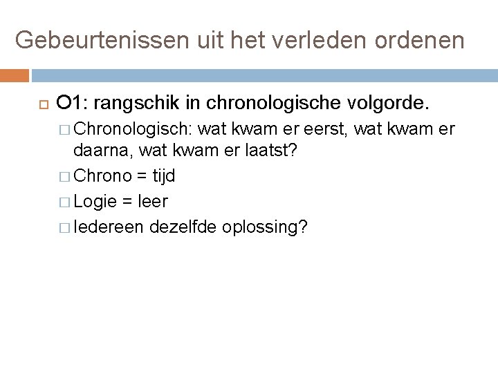 Gebeurtenissen uit het verleden ordenen O 1: rangschik in chronologische volgorde. � Chronologisch: wat