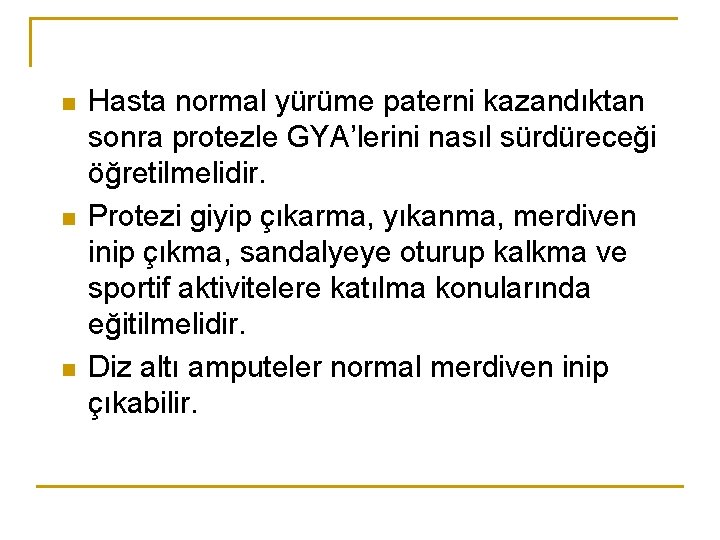 n n n Hasta normal yürüme paterni kazandıktan sonra protezle GYA’lerini nasıl sürdüreceği öğretilmelidir.