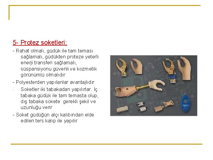 5 - Protez soketleri; - Rahat olmalı, güdük ile tam teması sağlamalı, güdükten proteze