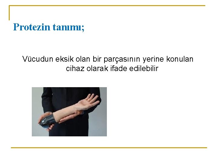 Protezin tanımı; Vücudun eksik olan bir parçasının yerine konulan cihaz olarak ifade edilebilir 