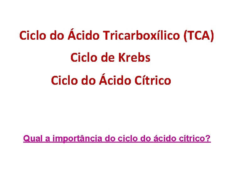 Ciclo do Ácido Tricarboxílico (TCA) Ciclo de Krebs Ciclo do Ácido Cítrico Qual a