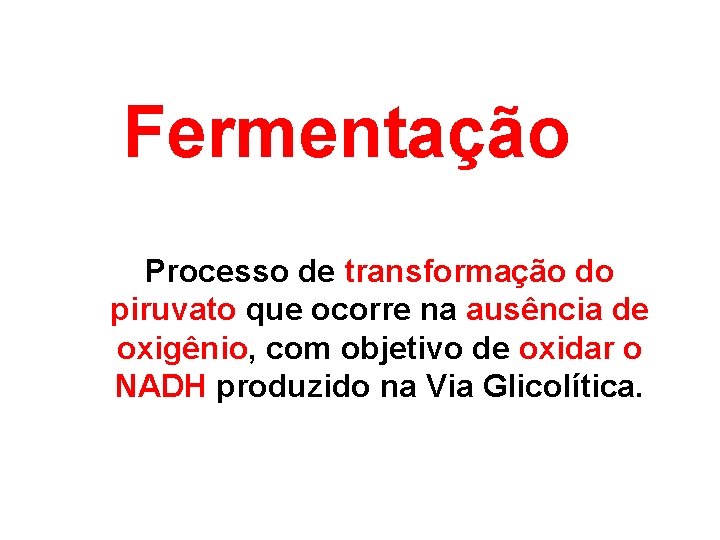 Fermentação Processo de transformação do piruvato que ocorre na ausência de oxigênio, com objetivo