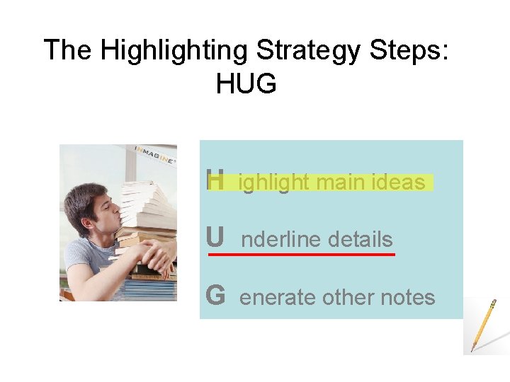 The Highlighting Strategy Steps: HUG H ighlight main ideas U nderline details G enerate