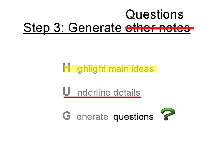 Questions Step 3: Generate other notes H ighlight main ideas U nderline details G