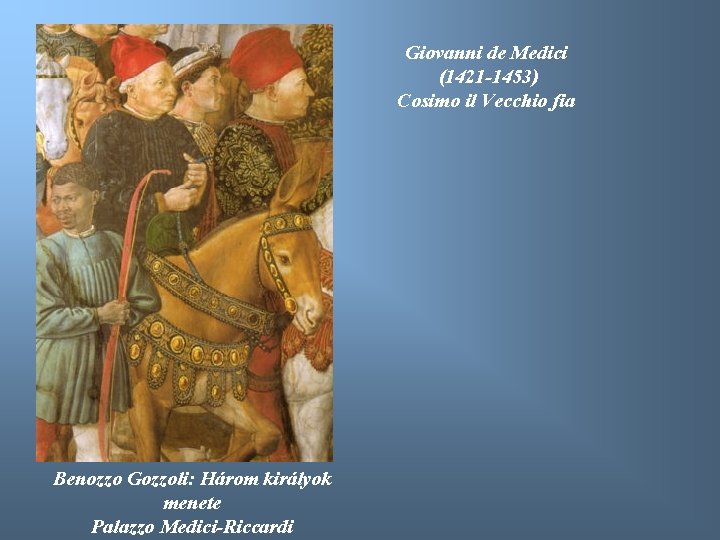 Giovanni de Medici (1421 -1453) Cosimo il Vecchio fia Benozzo Gozzoli: Három királyok menete