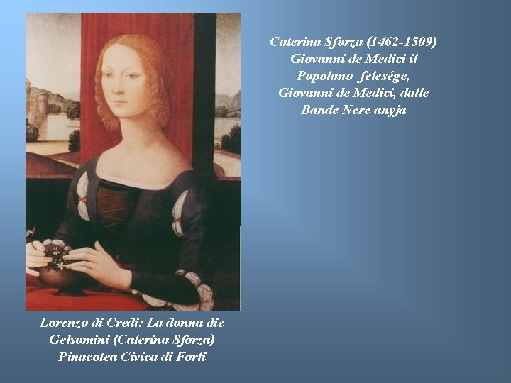 Caterina Sforza (1462 -1509) Giovanni de Medici il Popolano felesége, Giovanni de Medici, dalle