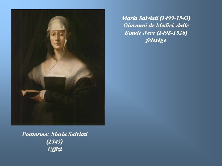 Maria Salviati (1499 -1543) Giovanni de Medici, dalle Bande Nere (1498 -1526) felesége Pontormo: