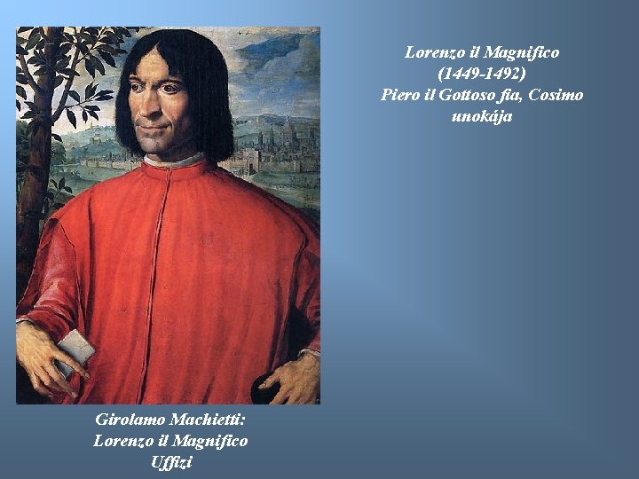 Lorenzo il Magnifico (1449 -1492) Piero il Gottoso fia, Cosimo unokája Girolamo Machietti: Lorenzo