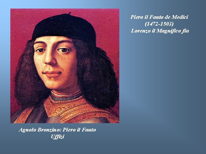 Piero il Fauto de Medici (1472 -1503) Lorenzo il Magnifico fia Agnolo Bronzino: Piero