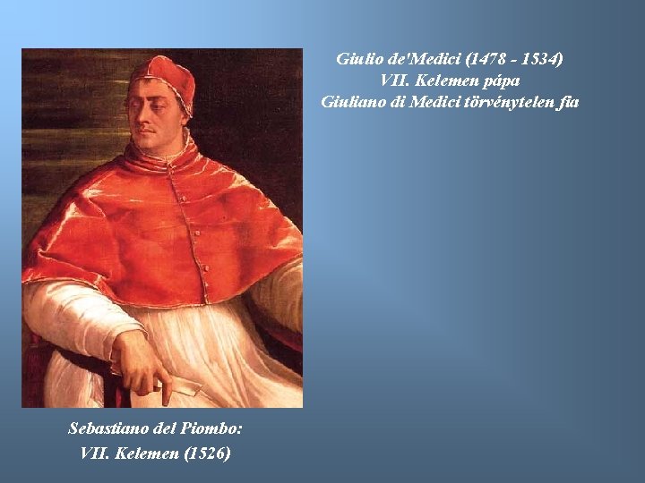 Giulio de'Medici (1478 - 1534) VII. Kelemen pápa Giuliano di Medici törvénytelen fia Sebastiano