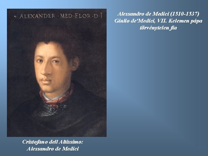 Alessandro de Medici (1510 -1537) Giulio de'Medici, VII. Kelemen pápa törvénytelen fia Cristofano dell