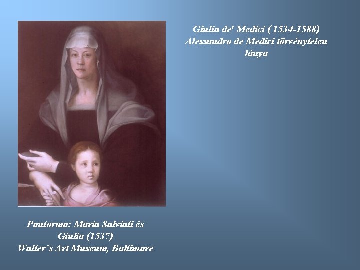 Giulia de' Medici ( 1534 -1588) Alessandro de Medici törvénytelen lánya Pontormo: Maria Salviati
