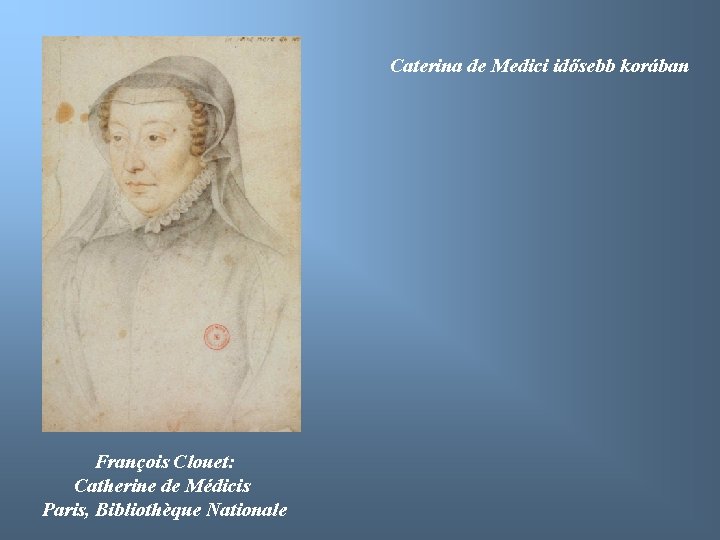 Caterina de Medici idősebb korában François Clouet: Catherine de Médicis Paris, Bibliothèque Nationale 