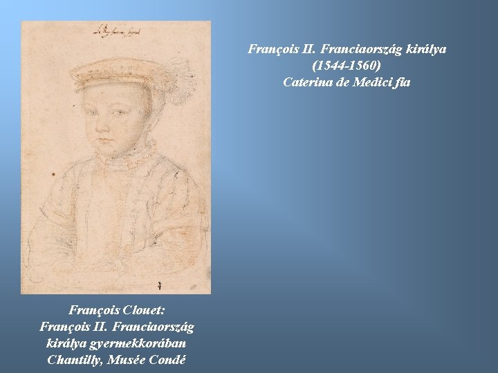 François II. Franciaország királya (1544 -1560) Caterina de Medici fia François Clouet: François II.