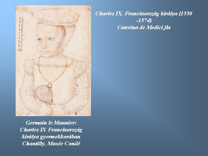 Charles IX. Franciaország királya (1550 -1574) Caterina de Medici fia Germain le Mannier: Charles