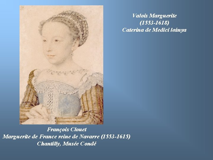 Valois Marguerite (1553 -1618) Caterina de Medici leánya François Clouet Marguerite de France reine