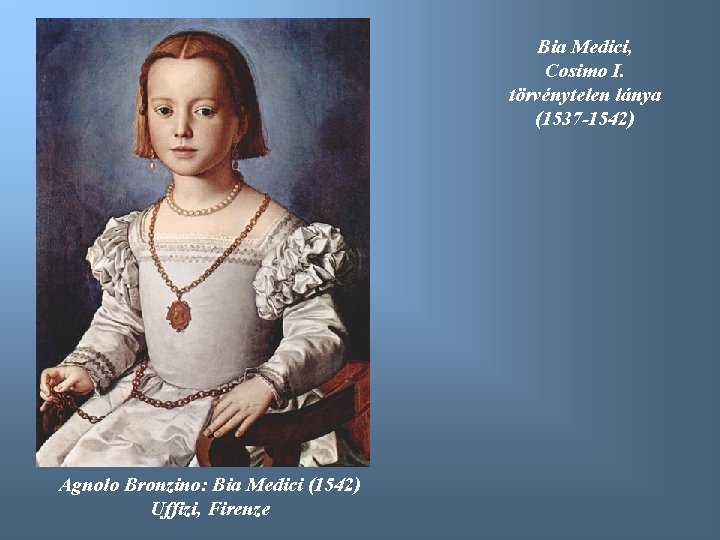 Bia Medici, Cosimo I. törvénytelen lánya (1537 -1542) Agnolo Bronzino: Bia Medici (1542) Uffizi,