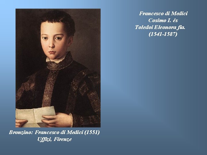 Francesco di Medici Cosimo I. és Toledoi Eleonora fia. (1541 -1587) Bronzino: Francesco di