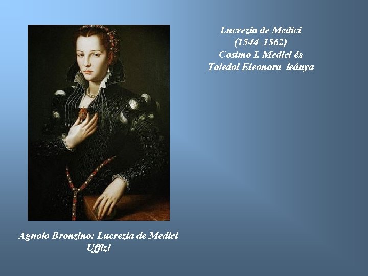 Lucrezia de Medici (1544– 1562) Cosimo I. Medici és Toledoi Eleonora leánya Agnolo Bronzino:
