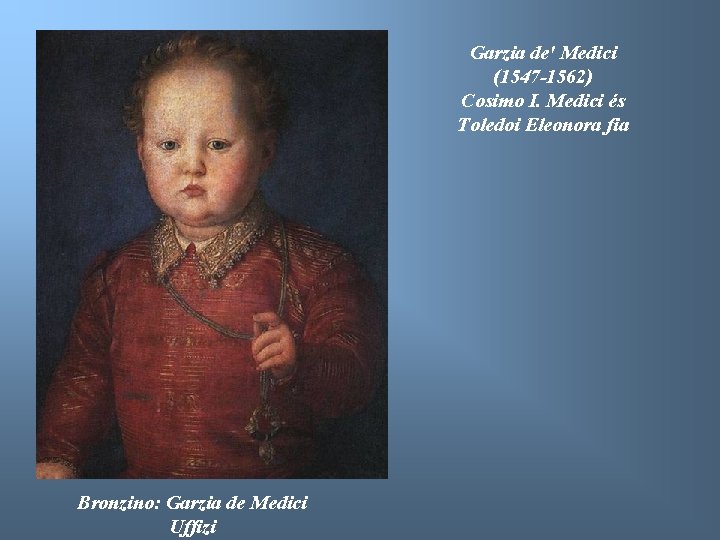 Garzia de' Medici (1547 -1562) Cosimo I. Medici és Toledoi Eleonora fia Bronzino: Garzia