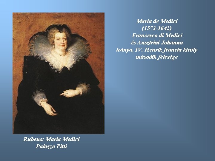 Maria de Medici (1573 -1642) Francesco di Medici és Ausztriai Johanna leánya, IV. Henrik