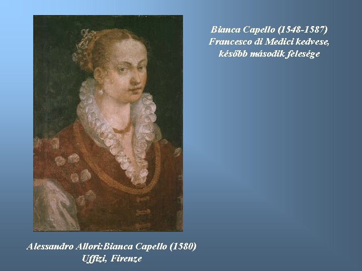 Bianca Capello (1548 -1587) Francesco di Medici kedvese, később második felesége Alessandro Allori: Bianca