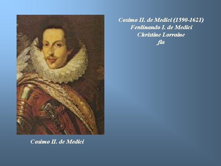 Cosimo II. de Medici (1590 -1621) Ferdinando I. de Medici Christine Lorraine fia Cosimo