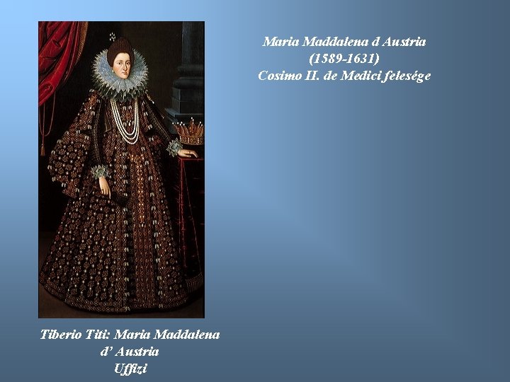 Maria Maddalena d Austria (1589 -1631) Cosimo II. de Medici felesége Tiberio Titi: Maria