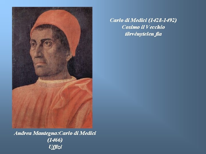 Carlo di Medici (1428 -1492) Cosimo il Vecchio törvénytelen fia Andrea Mantegna: Carlo di