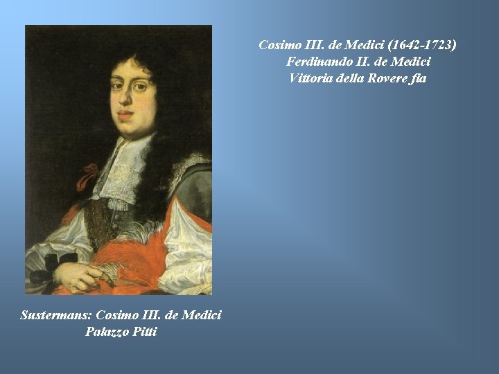 Cosimo III. de Medici (1642 -1723) Ferdinando II. de Medici Vittoria della Rovere fia