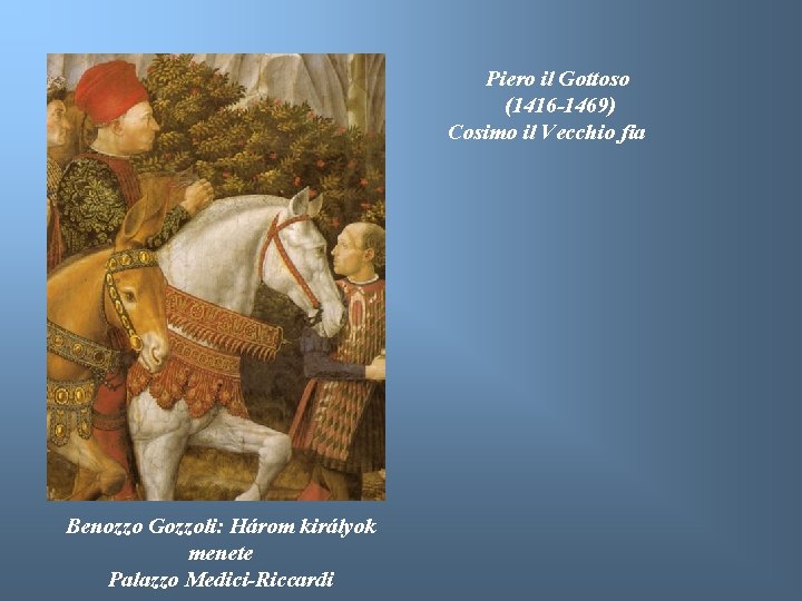 Piero il Gottoso (1416 -1469) Cosimo il Vecchio fia Benozzo Gozzoli: Három királyok menete
