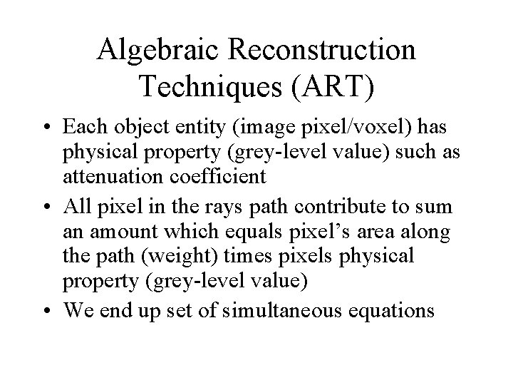 Algebraic Reconstruction Techniques (ART) • Each object entity (image pixel/voxel) has physical property (grey-level Algebraic Reconstruction Techniques (ART) • Each object entity (image pixel/voxel) has physical property (grey-level