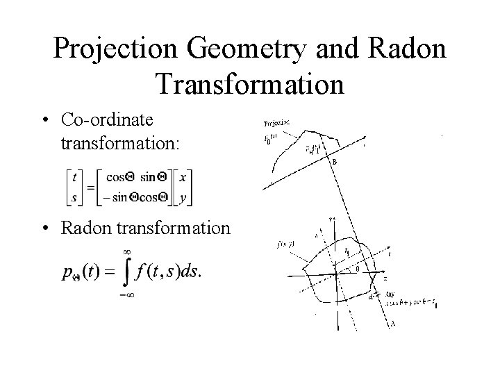 Projection Geometry and Radon Transformation • Co-ordinate transformation: • Radon transformation Projection Geometry and Radon Transformation • Co-ordinate transformation: • Radon transformation