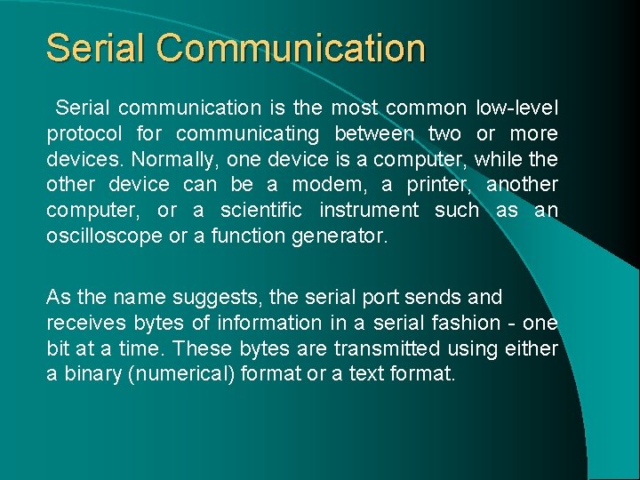 Serial Communication Serial communication is the most common low-level protocol for communicating between two