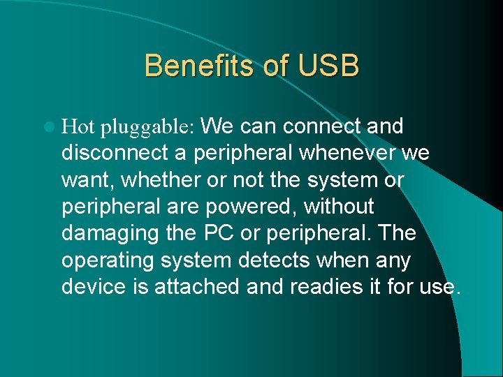 Benefits of USB l Hot pluggable: We can connect and disconnect a peripheral whenever