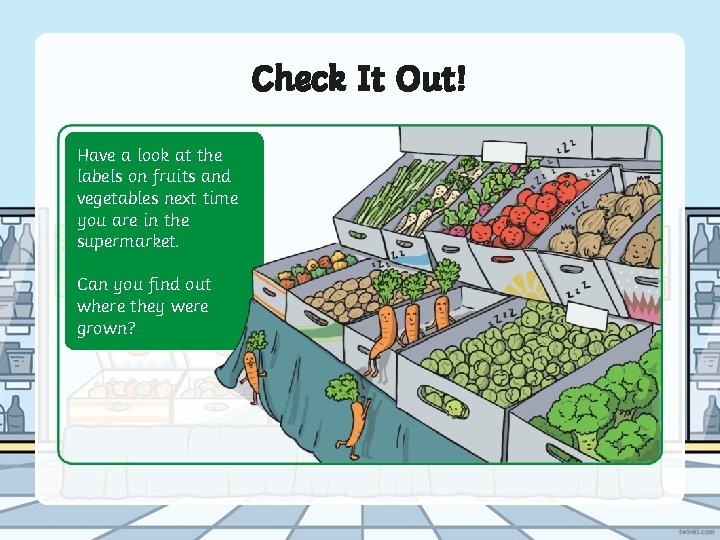 Check It Out! Have a look at the labels on fruits and vegetables next