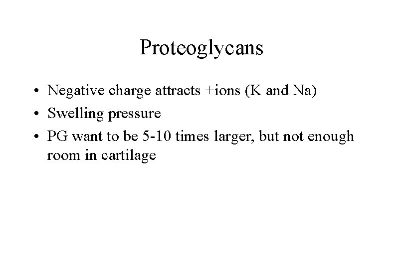 Proteoglycans • Negative charge attracts +ions (K and Na) • Swelling pressure • PG