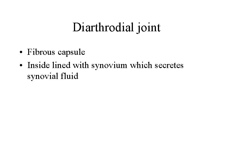 Diarthrodial joint • Fibrous capsule • Inside lined with synovium which secretes synovial fluid