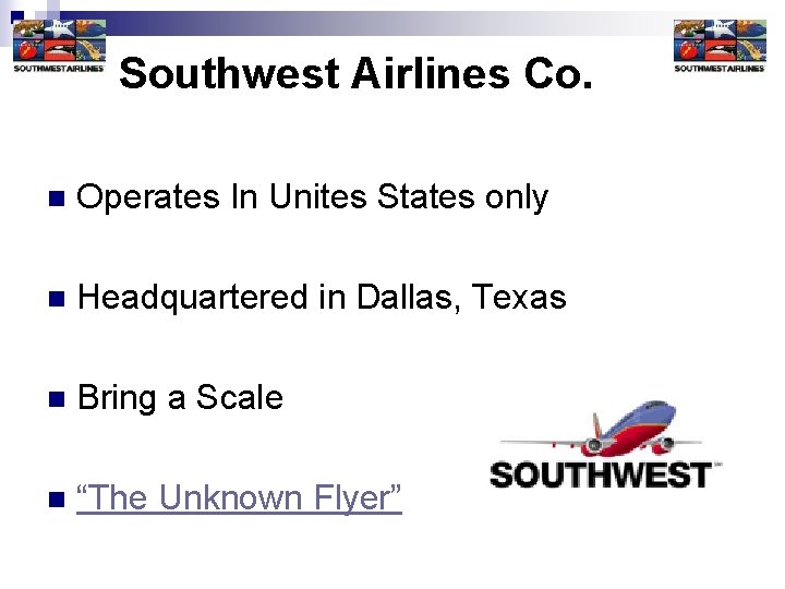Southwest Airlines Co. n Operates In Unites States only n Headquartered in Dallas, Texas