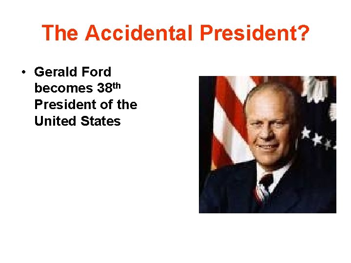 The Accidental President? • Gerald Ford becomes 38 th President of the United States