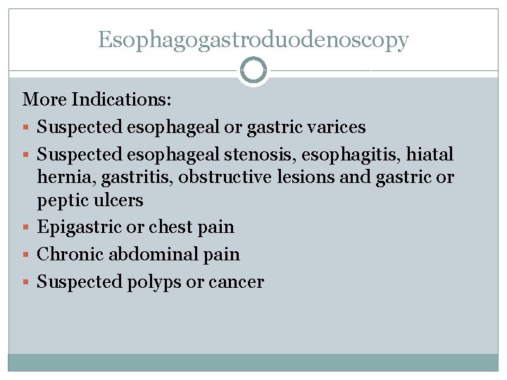 Esophagogastroduodenoscopy More Indications: § Suspected esophageal or gastric varices § Suspected esophageal stenosis, esophagitis,