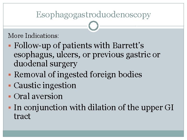 Esophagogastroduodenoscopy More Indications: § Follow-up of patients with Barrett’s esophagus, ulcers, or previous gastric