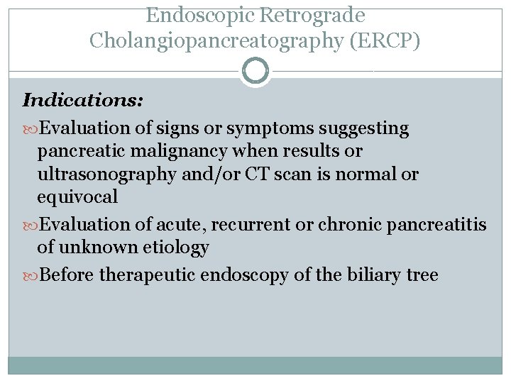 Endoscopic Retrograde Cholangiopancreatography (ERCP) Indications: Evaluation of signs or symptoms suggesting pancreatic malignancy when