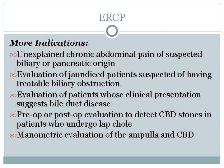 ERCP More Indications: Unexplained chronic abdominal pain of suspected biliary or pancreatic origin Evaluation