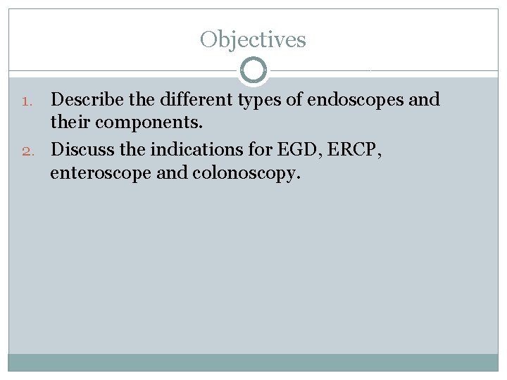 Objectives Describe the different types of endoscopes and their components. 2. Discuss the indications