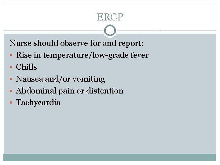 ERCP Nurse should observe for and report: § Rise in temperature/low-grade fever § Chills