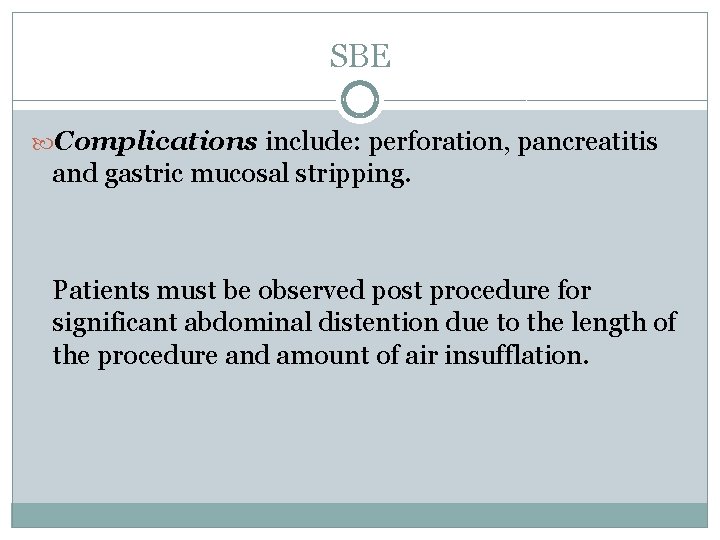 SBE Complications include: perforation, pancreatitis and gastric mucosal stripping. Patients must be observed post