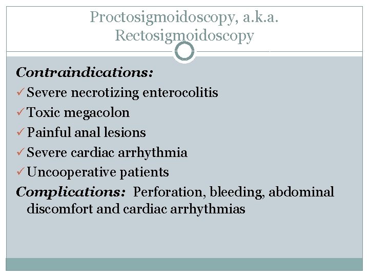 Proctosigmoidoscopy, a. k. a. Rectosigmoidoscopy Contraindications: ü Severe necrotizing enterocolitis ü Toxic megacolon ü